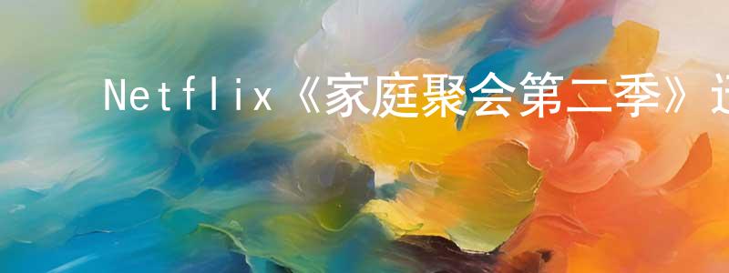 ﻿陈友春发布﻿Netflix《家庭聚会第二季》迅雷下载/在线观看/百度云-都市/情感-美剧天堂